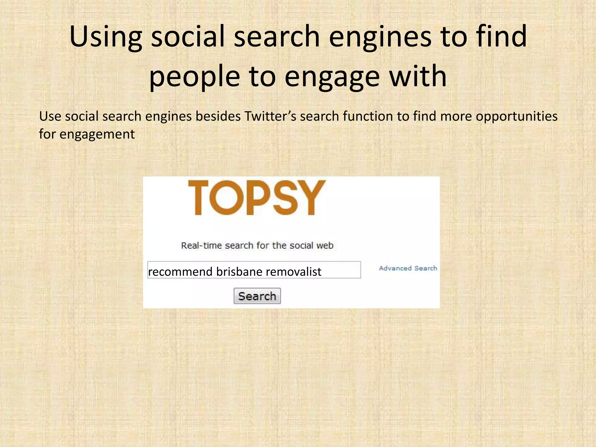 Using social search engines to find
          people to engage with
Use social search engines besides Twitter’s search function to find more opportunities
for engagement




                  recommend brisbane removalist
 