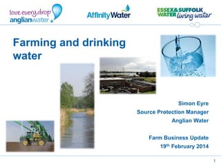 1
Farming and drinking
water
Simon Eyre
Source Protection Manager
Anglian Water
Farm Business Update
19th February 2014
 