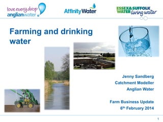 1
Farming and drinking
water
Jenny Sandberg
Catchment Modeller
Anglian Water
Farm Business Update
6th February 2014
 