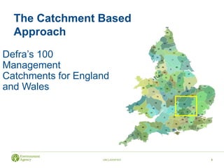 UNCLASSIFIED
Defra’s 100
Management
Catchments for England
and Wales
5
The Catchment Based
Approach
 