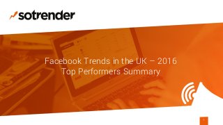 Facebook Trends in the UK – 2016
Top Performers Summary
1
 