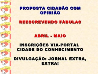 PROPOSTA CIDADÃO COM OPINIÃO REESCREVENDO FÁBULAS ABRIL - MAIO INSCRIÇÕES VIA-PORTAL  CIDADE DO CONHECIMENTO DIVULGAÇÃO: JORNAL EXTRA, EXTRA! 