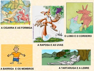 A CIGARRA E AS FORMIGAS O LOBO E O CORDEIRO A BARRIGA  E OS MEMBROS A TARTARUGA E A LEBRE A RAPOSA E AS UVAS 