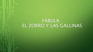 FÁBULA:
EL ZORRO Y LAS GALLINAS
 