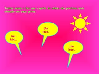 Tantas vezes o fez que a gente da aldeia não prestava mais atenção aos seus gritos. Um lobo… Um lobo… Um lobo… 