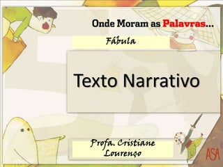 Texto Narrativo
Profa. Cristiane
Lourenço
Fábula
 