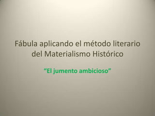 Fábula aplicando el método literario del Materialismo Histórico  “El jumento ambicioso” 