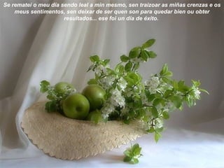 Se rematei o meu día sendo leal a min mesmo, sen traizoar as miñas crenzas e os
meus sentimentos, sen deixar de ser quen son para quedar bien ou obter
resultados... ese foi un día de éxito.
 