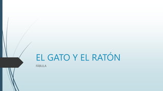 EL GATO Y EL RATÓN
FÁBULA
 