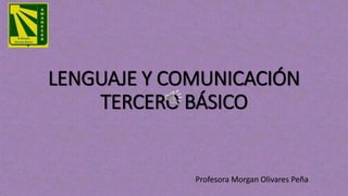 LENGUAJE Y COMUNICACIÓN
TERCERO BÁSICO
Profesora Morgan Olivares Peña
 