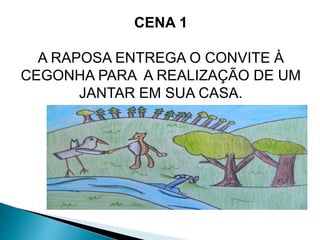 CENA 1 
A RAPOSA ENTREGA O CONVITE À 
CEGONHA PARA A REALIZAÇÃO DE UM 
JANTAR EM SUA CASA. 
 