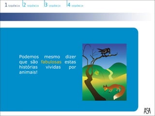 Podemos mesmo dizer
que são fabulosas estas
histórias vividas   por
animais!
 