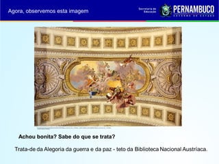 http://upload.wikimedia.org/wikipedia/commons/thumb/5/54/Allegory_of_war_and_Law_-_Prunksaal_-_Austrian_National_Library.jpg/800px-Allegory_of_war_and_Law_-_Prunksaal_-
_Austrian_National_Library.jpg
Agora, observemos esta imagem
Achou bonita? Sabe do que se trata?
 