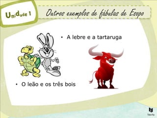 Outros exemplos de fábulas de Esopo

                 • A lebre e a tartaruga




• O leão e os três bois
 