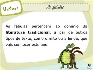 As fábulas


As   fábulas   pertencem   ao      domínio   da
literatura tradicional, a par de outros
tipos de texto, como o mito ou a lenda, que
vais conhecer este ano.
 