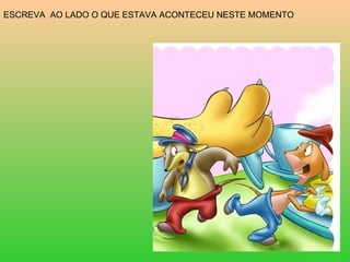 ESCREVA  AO LADO O QUE ESTAVA ACONTECEU NESTE MOMENTO 