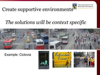 Create supportive environments

 The solutions will be context specific




Example: Ciclovia
 