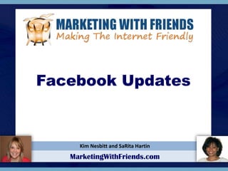 Kim Nesbitt and SaRita Hartin
MarketingWithFriends.com
Facebook Updates
 