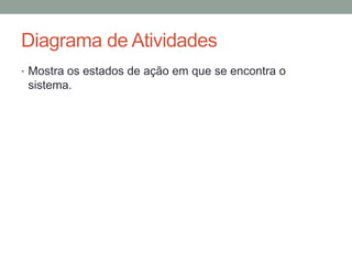 Diagrama de AtividadesMostra os estados de ação em que se encontra o sistema.