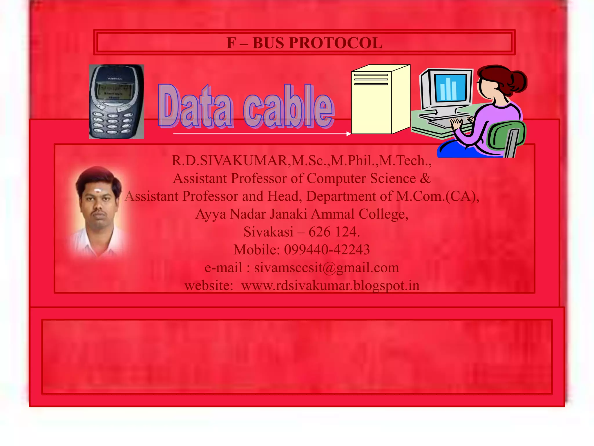 R.D.SIVAKUMAR,M.Sc.,M.Phil.,M.Tech.,
Assistant Professor of Computer Science &
Assistant Professor and Head, Department of M.Com.(CA),
Ayya Nadar Janaki Ammal College,
Sivakasi – 626 124.
Mobile: 099440-42243
e-mail : sivamsccsit@gmail.com
website: www.rdsivakumar.blogspot.in
F – BUS PROTOCOL
 