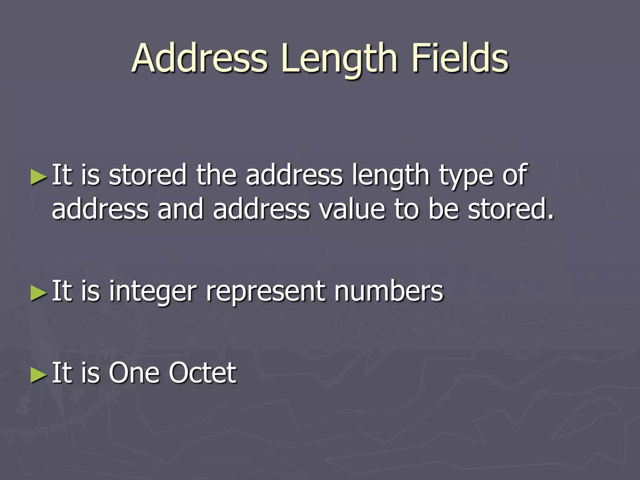 Address Length Fields
►It is stored the address length type of
address and address value to be stored.
►It is integer represent numbers
►It is One Octet
 