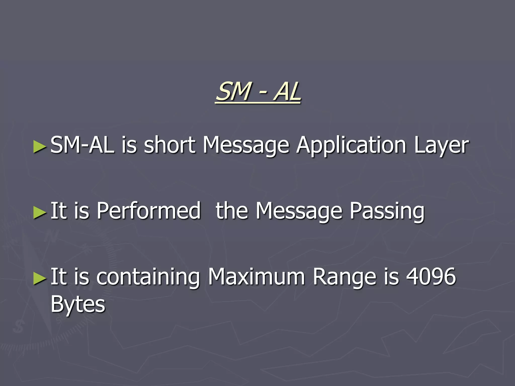 ►SM-AL is short Message Application Layer
►It is Performed the Message Passing
►It is containing Maximum Range is 4096
Bytes
SM - AL
 