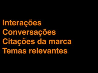 Interações
Conversações
Citações da marca
Temas relevantes
 