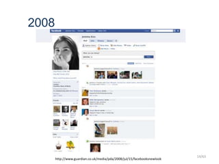 2008
http://www.guardian.co.uk/media/pda/2008/jul/15/facebooksnewlook
14/63
 
