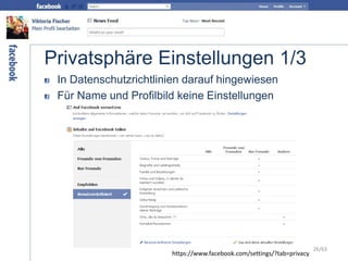 Privatsphäre Einstellungen 1/3
In Datenschutzrichtlinien darauf hingewiesen
Für Name und Profilbild keine Einstellungen
https://www.facebook.com/settings/?tab=privacy
26/63
 