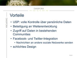 Vorteile
• USP: volle Kontrolle über persönliche Daten
• Beteiligung an Weiterentwicklung
• Zugriff auf Daten in bestehenden
Communities
• Facebook- und Twitter-Integration
• Nachrichten an andere soziale Netzwerke senden
• schlichtes Design
54/63
 