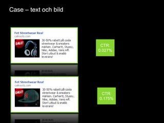 Case – text och bild




                        CTR:
                       0.027%




                        CTR:
                       0.175%
 