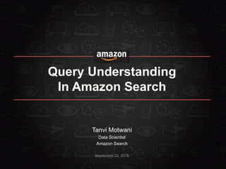 September 23, 2016
Query Understanding
In Amazon Search
Tanvi Motwani
Data Scientist
Amazon Search
 