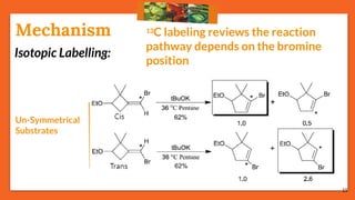 15
Isotopic Labelling:
13C labeling reviews the reaction
pathway depends on the bromine
position
Mechanism
Un-Symmetrical
Substrates
 