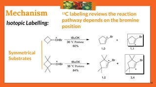 16
Isotopic Labelling:
13C labeling reviews the reaction
pathway depends on the bromine
position
Mechanism
Symmetrical
Substrates
 