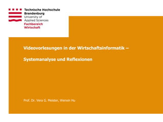 Videovorlesungen in der Wirtschaftsinformatik –
Systemanalyse und Reflexionen
Prof. Dr. Vera G. Meister, Wenxin Hu
 