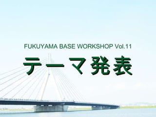 テーマ発表 FUKUYAMA BASE WORKSHOP Vol.11 