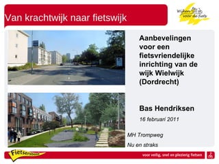 Van krachtwijk naar fietswijk MH Trompweg Nu en straks Aanbevelingen voor een fietsvriendelijke inrichting van de wijk Wielwijk (Dordrecht) Bas Hendriksen 16 februari 2011 