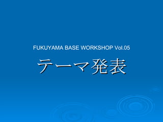 テーマ発表 FUKUYAMA BASE WORKSHOP Vol.05 
