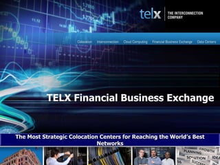 1
1
TELX Financial Business Exchange
The Most Strategic Colocation Centers for Reaching the World’s Best
Networks
 