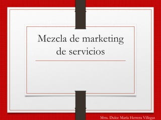 Mezcla de marketing
de servicios
Mtra. Dulce María Herrera Villegas
 