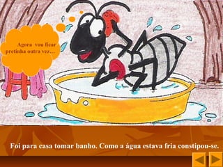 Agora vou ficar
pretinha outra vez…
Foi para casa tomar banho. Como a água estava fria constipou-se.
 