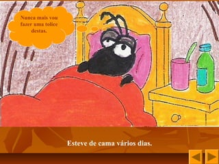 Nunca mais vou
fazer uma tolice
destas.
Esteve de cama vários dias.
 