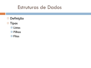 Estruturas de Dados Definição Tipos Listas Pilhas Filas 
