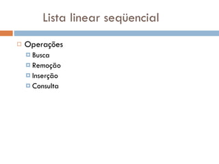 Lista linear seqüencial Operações Busca Remoção Inserção Consulta 