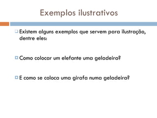 Exemplos ilustrativos Existem alguns exemplos que servem para ilustração, dentre eles: Como colocar um elefante uma geladeira? E como se coloca uma girafa numa geladeira?  