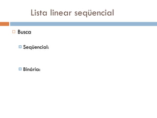 Lista linear seqüencial Busca Seqüencial: Binária: 