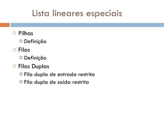 Lista lineares especiais Pilhas Definição Filas Definição Filas Duplas Fila dupla de entrada restrita Fila dupla de saída restrita 