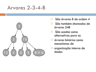 Arvores 2-3-4-B São árvores B de ordem 4 São também chamadas de árvores 24B São usadas como alternativas para as árvores binárias como mecanismos de organização interna de dados 