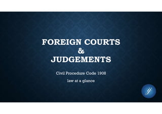 FOREIGN COURTS
&
JUDGEMENTS
Civil Procedure Code 1908
law at a glance
 