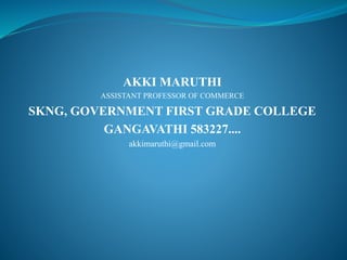 AKKI MARUTHI
ASSISTANT PROFESSOR OF COMMERCE
SKNG, GOVERNMENT FIRST GRADE COLLEGE
GANGAVATHI 583227....
akkimaruthi@gmail.com
 